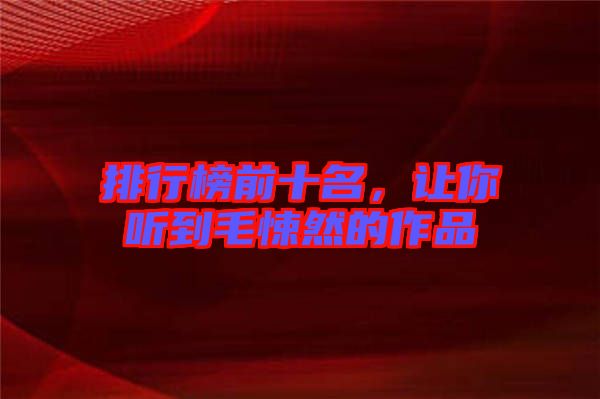 排行榜前十名，讓你聽(tīng)到毛悚然的作品