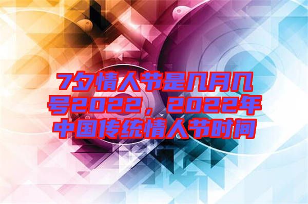 7夕情人節(jié)是幾月幾號(hào)2022，2022年中國(guó)傳統(tǒng)情人節(jié)時(shí)間