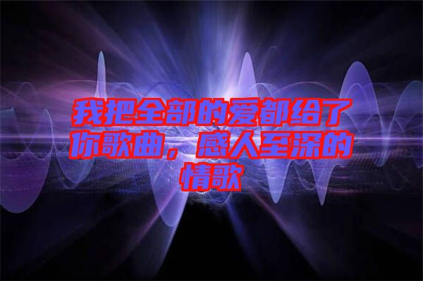 我把全部的愛(ài)都給了你歌曲，感人至深的情歌
