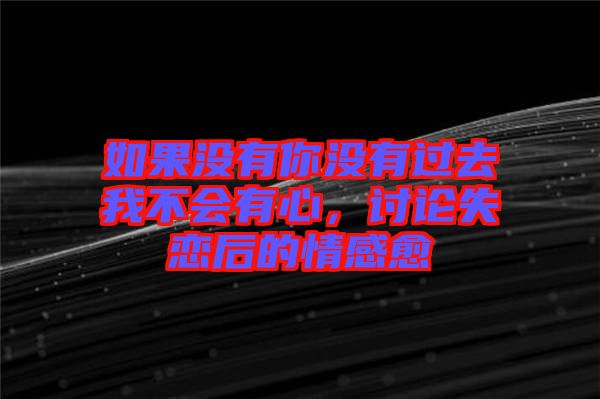 如果沒(méi)有你沒(méi)有過(guò)去我不會(huì)有心，討論失戀后的情感愈