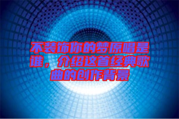 不裝飾你的夢原唱是誰，介紹這首經(jīng)典歌曲的創(chuàng)作背景