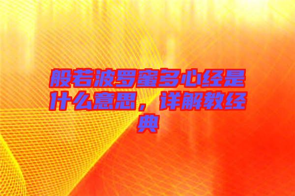 般若波羅蜜多心經(jīng)是什么意思，詳解教經(jīng)典