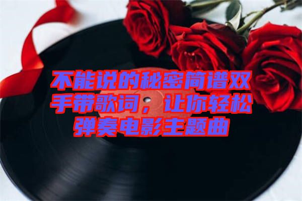 不能說的秘密簡譜雙手帶歌詞，讓你輕松彈奏電影主題曲