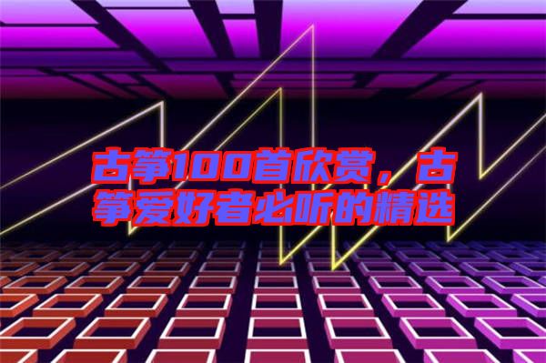 古箏100首欣賞，古箏愛(ài)好者必聽(tīng)的精選
