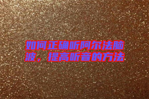 如何正確聽阿爾法腦波，提高聽音的方法