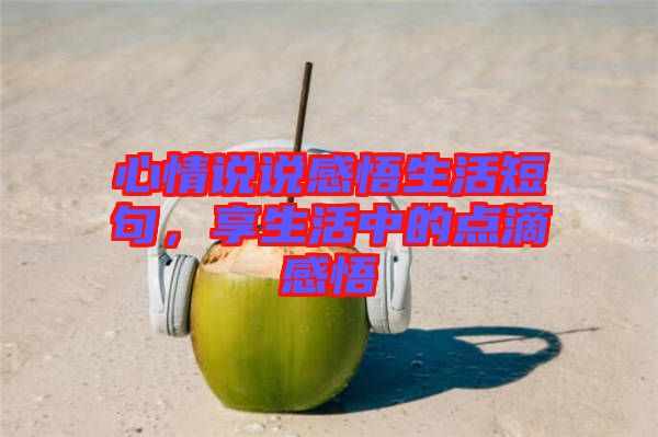 心情說說感悟生活短句，享生活中的點滴感悟