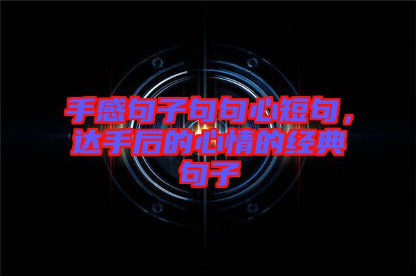 手感句子句句心短句，達(dá)手后的心情的經(jīng)典句子