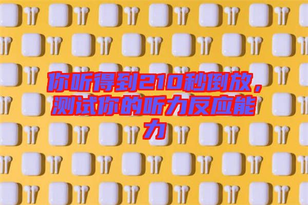 你聽(tīng)得到210秒倒放，測(cè)試你的聽(tīng)力反應(yīng)能力