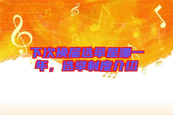 下次換屆選舉是哪一年，選舉制度介紹
