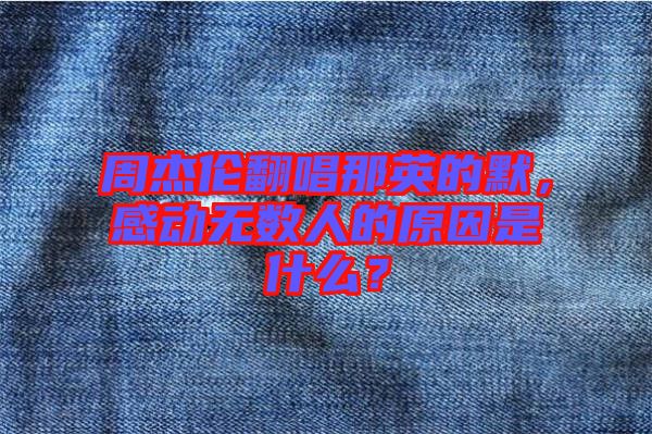 周杰倫翻唱那英的默，感動(dòng)無數(shù)人的原因是什么？