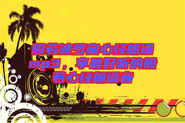 般若波羅蜜心經(jīng)朗誦mp3，享最好聽的般若心經(jīng)朗誦音