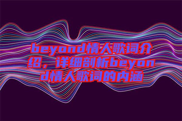 beyond情人歌詞介紹，詳細(xì)剖析beyond情人歌詞的內(nèi)涵