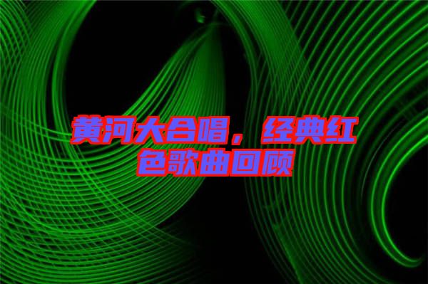 黃河大合唱，經(jīng)典紅色歌曲回顧