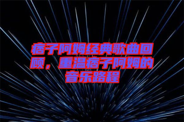痞子阿姆經(jīng)典歌曲回顧，重溫痞子阿姆的音樂路程