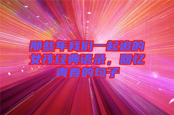 那些年我們一起追的女孩經(jīng)典語錄，回憶青春的句子