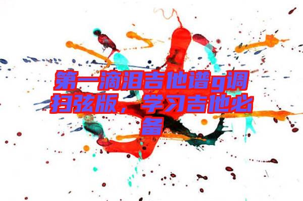 第一滴淚吉他譜g調掃弦版，學習吉他必備
