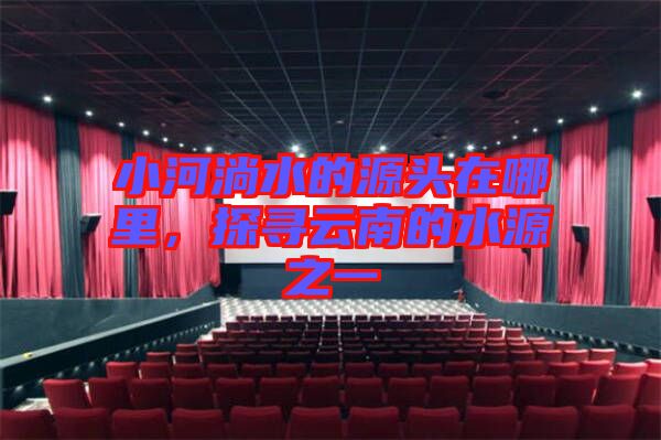 小河淌水的源頭在哪里，探尋云南的水源之一