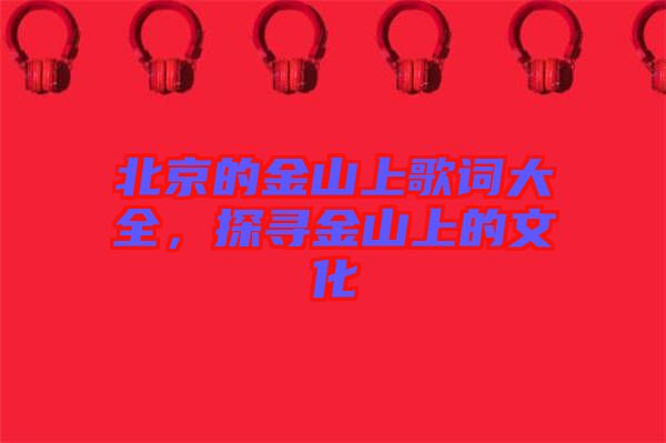 北京的金山上歌詞大全，探尋金山上的文化