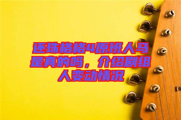 還珠格格4原班人馬是真的嗎，介紹劇組人變動情況