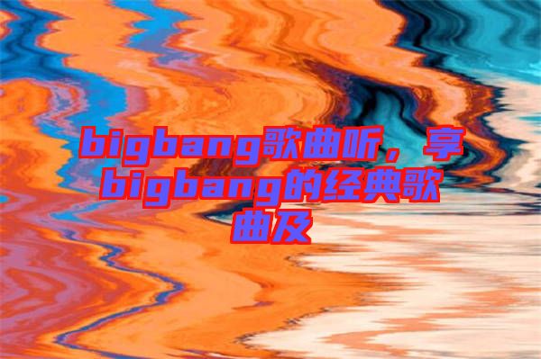 bigbang歌曲聽，享bigbang的經(jīng)典歌曲及