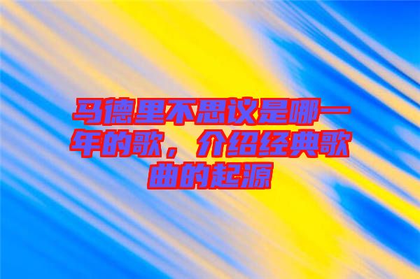馬德里不思議是哪一年的歌，介紹經(jīng)典歌曲的起源