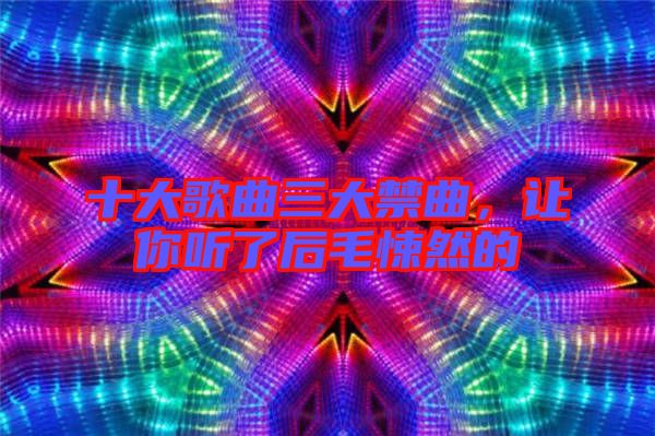 十大歌曲三大禁曲，讓你聽了后毛悚然的