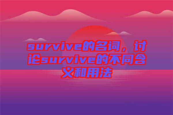 survive的名詞，討論survive的不同含義和用法