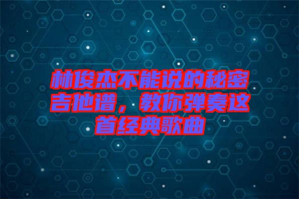 林俊杰不能說的秘密吉他譜，教你彈奏這首經(jīng)典歌曲
