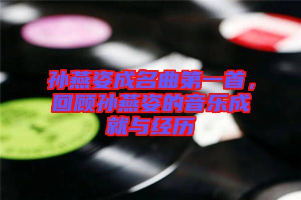 孫燕姿成名曲第一首，回顧孫燕姿的音樂成就與經(jīng)歷