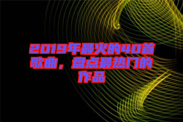 2019年最火的40首歌曲，盤(pán)點(diǎn)最熱門(mén)的作品