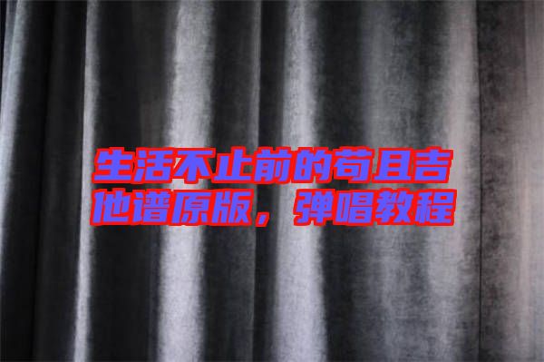 生活不止前的茍且吉他譜原版，彈唱教程
