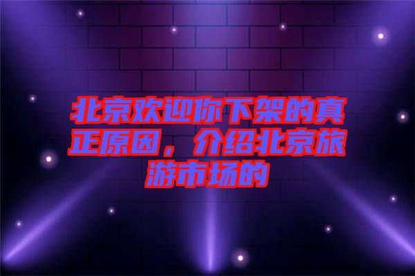 北京歡迎你下架的真正原因，介紹北京旅游市場(chǎng)的
