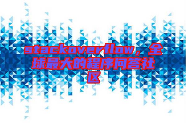 stackoverflow，全球最大的程序問答社區(qū)
