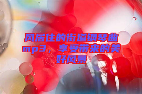 風(fēng)居住的街道鋼琴曲mp3，享受帶來的美好風(fēng)景