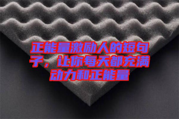 正能量激勵(lì)人的短句子，讓你每天都充滿(mǎn)動(dòng)力和正能量