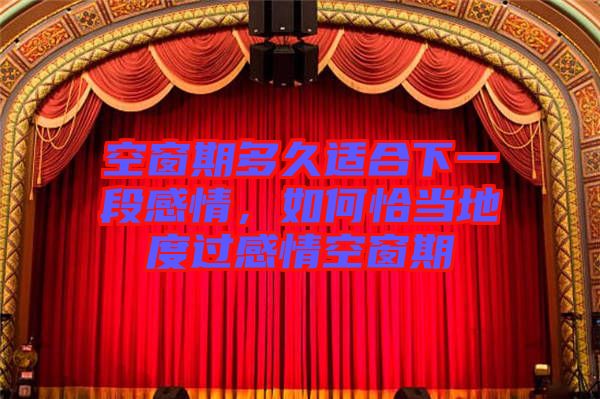 空窗期多久適合下一段感情，如何恰當?shù)囟冗^感情空窗期