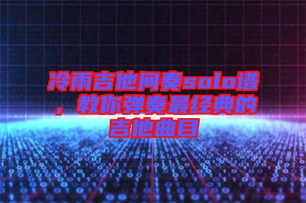 冷雨吉他間奏solo譜，教你彈奏最經(jīng)典的吉他曲目