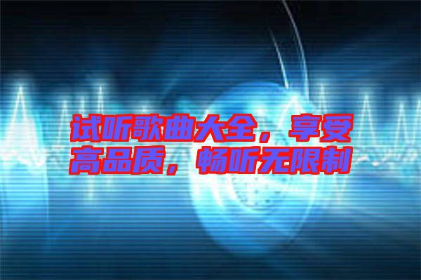 試聽(tīng)歌曲大全，享受高品質(zhì)，暢聽(tīng)無(wú)限制