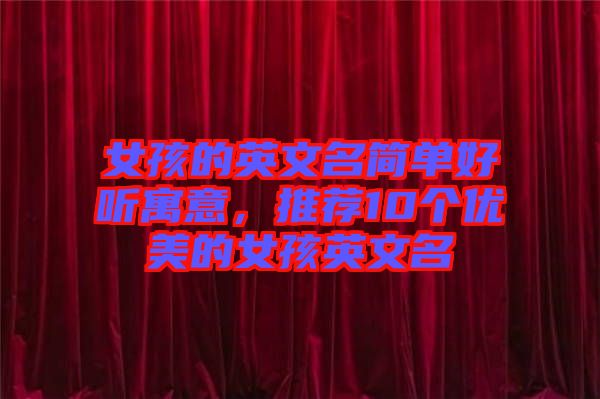 女孩的英文名簡單好聽寓意，推薦10個(gè)優(yōu)美的女孩英文名