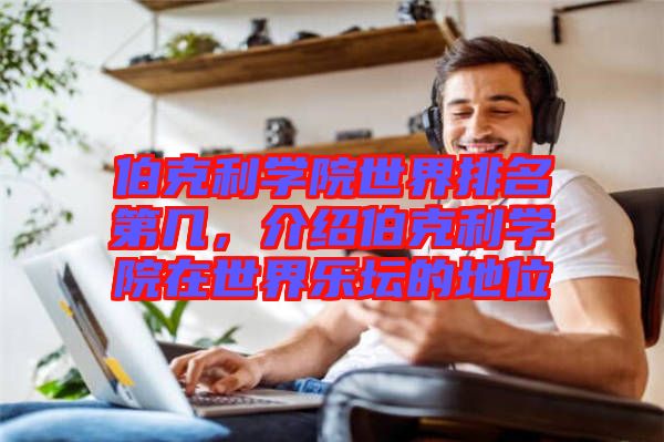 伯克利學(xué)院世界排名第幾，介紹伯克利學(xué)院在世界樂壇的地位