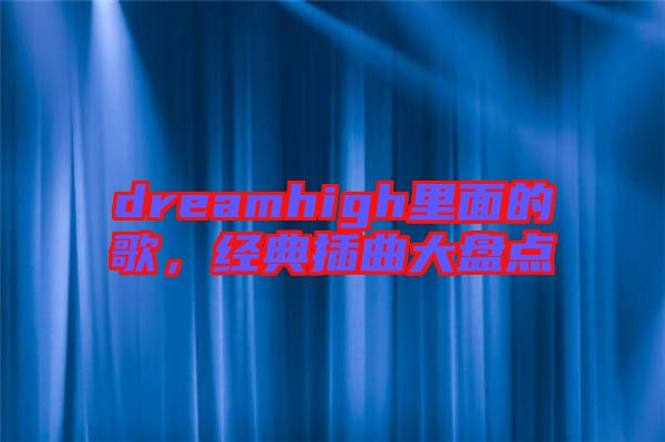 dreamhigh里面的歌，經(jīng)典插曲大盤點