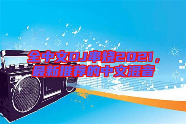 全中文DJ串燒2021，最新推薦的中文混音