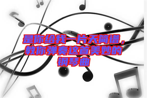 是你給我一片天簡(jiǎn)譜，教你彈奏這首美妙的鋼琴曲