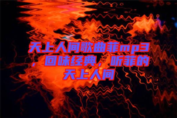 天上人間歌曲菲mp3，回味經(jīng)典，聽菲的天上人間