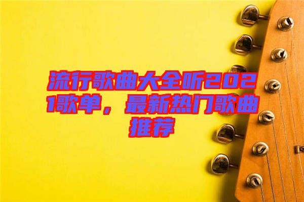 流行歌曲大全聽(tīng)2021歌單，最新熱門歌曲推薦