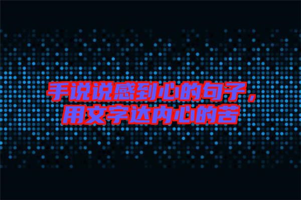 手說說感到心的句子，用文字達(dá)內(nèi)心的苦