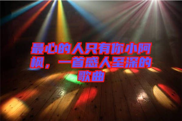 最心的人只有你小阿楓，一首感人至深的歌曲