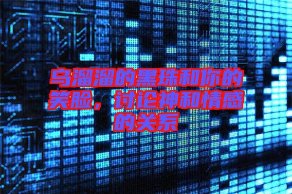烏溜溜的黑珠和你的笑臉，討論神和情感的關(guān)系