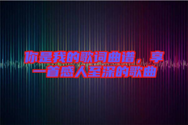 你是我的歌詞曲譜，享一首感人至深的歌曲