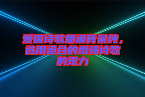 愛國(guó)詩(shī)歌朗誦背景純，選用適合的增強(qiáng)詩(shī)歌的現(xiàn)力